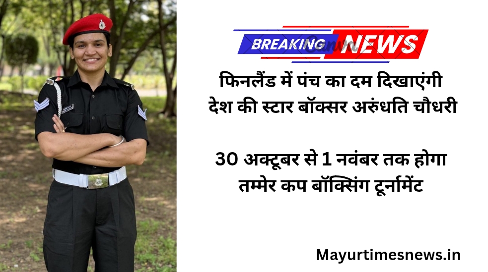 फिनलैंड में पंच का दम दिखाएंगी देश की स्टार बॉक्सर अरुंधति चौधरी,30 अक्टूबर से 1 नवंबर तक होगा तम्मेर कप बॉक्सिंग टूर्नामेंट